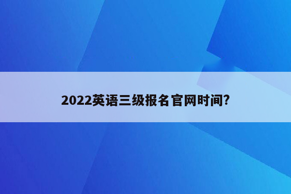 2022英语三级报名官网时间?