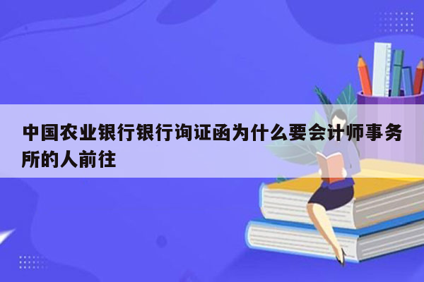 中国农业银行银行询证函为什么要会计师事务所的人前往