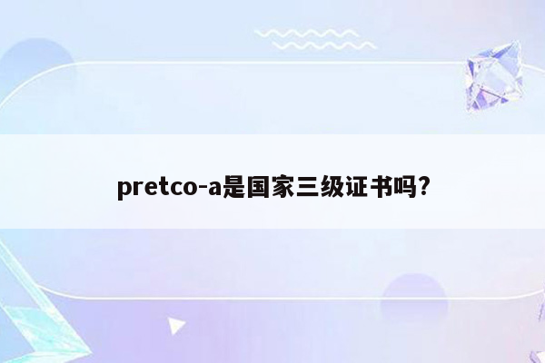 pretco-a是国家三级证书吗?