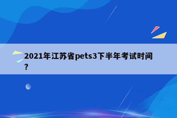 2021年江苏省pets3下半年考试时间?