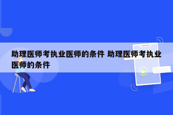 助理医师考执业医师的条件 助理医师考执业医师的条件