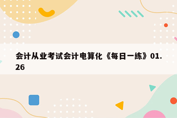 会计从业考试会计电算化《每日一练》01.26