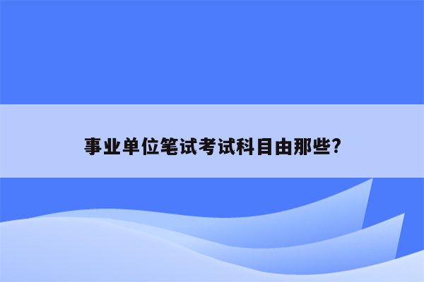 事业单位笔试考试科目由那些?