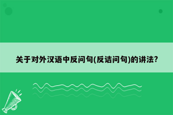 关于对外汉语中反问句(反诘问句)的讲法?