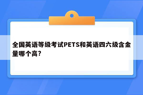 全国英语等级考试PETS和英语四六级含金量哪个高?