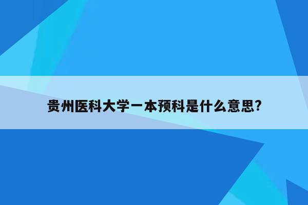 贵州医科大学一本预科是什么意思?