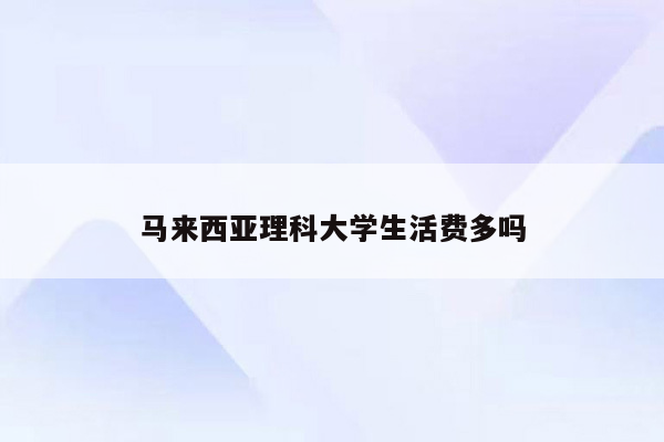 马来西亚理科大学生活费多吗