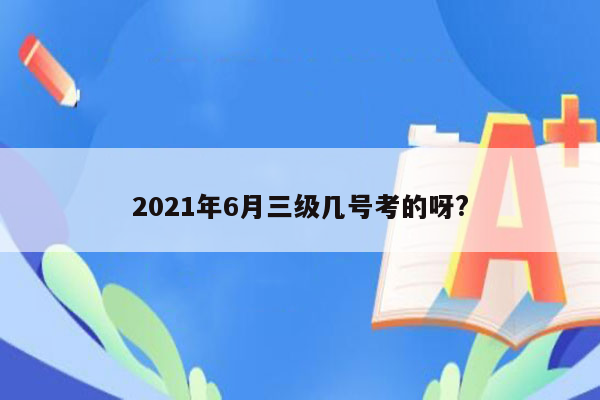 2021年6月三级几号考的呀?