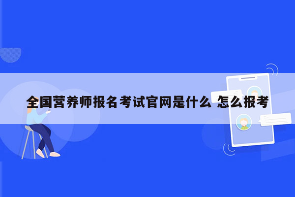 全国营养师报名考试官网是什么 怎么报考