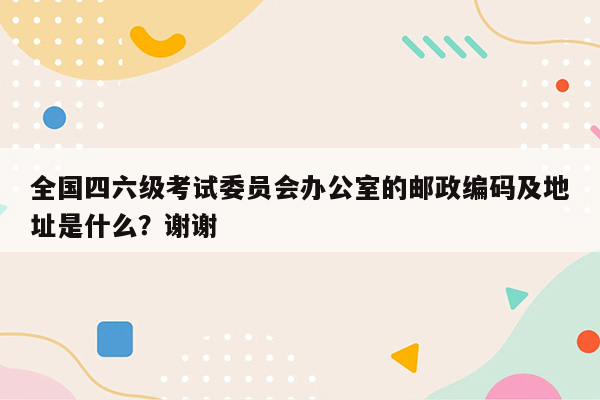 全国四六级考试委员会办公室的邮政编码及地址是什么？谢谢