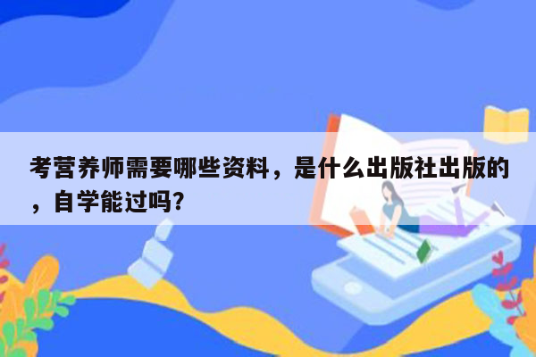 考营养师需要哪些资料，是什么出版社出版的，自学能过吗？