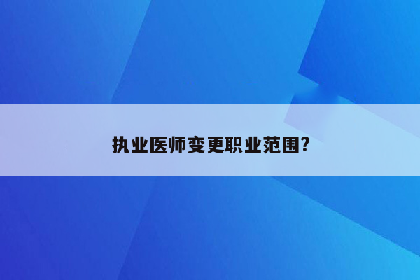 执业医师变更职业范围?