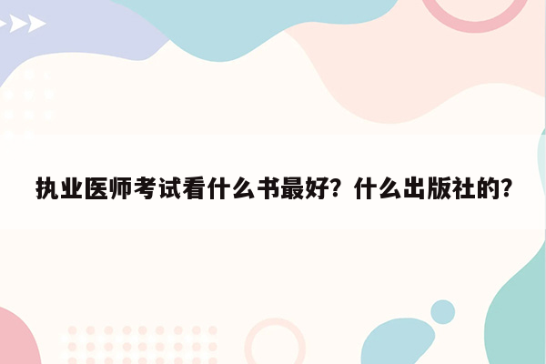 执业医师考试看什么书最好？什么出版社的？