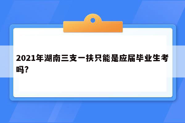 2021年湖南三支一扶只能是应届毕业生考吗?