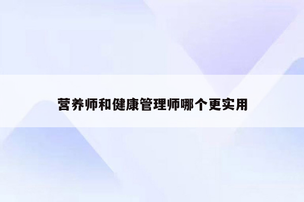 营养师和健康管理师哪个更实用