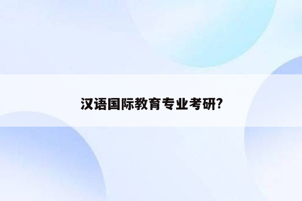 汉语国际教育专业考研?