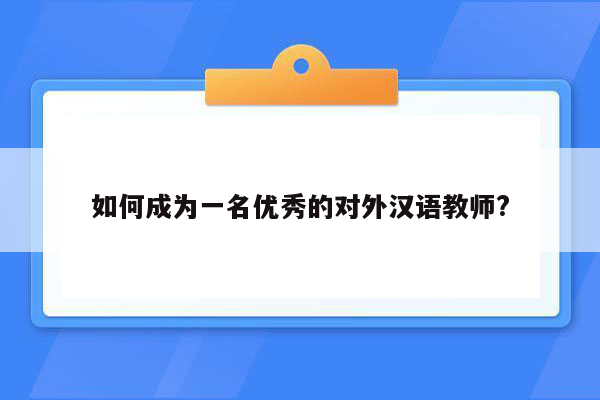 如何成为一名优秀的对外汉语教师?