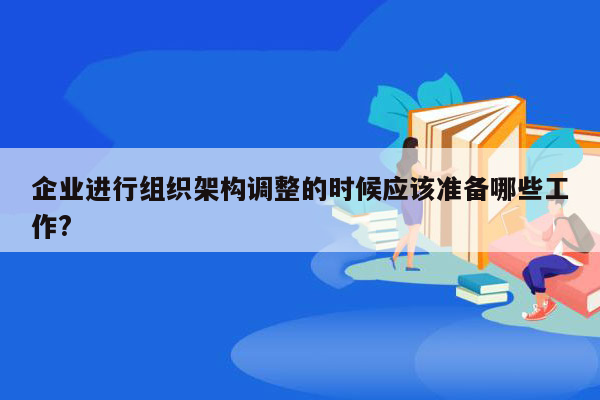 企业进行组织架构调整的时候应该准备哪些工作?