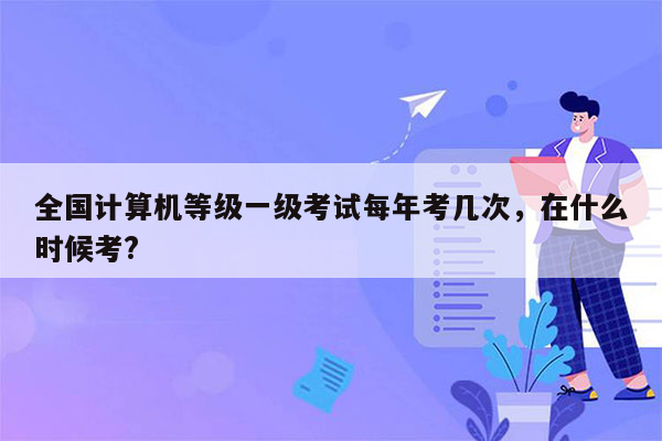 全国计算机等级一级考试每年考几次，在什么时候考?