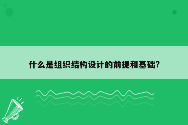 什么是组织结构设计的前提和基础?