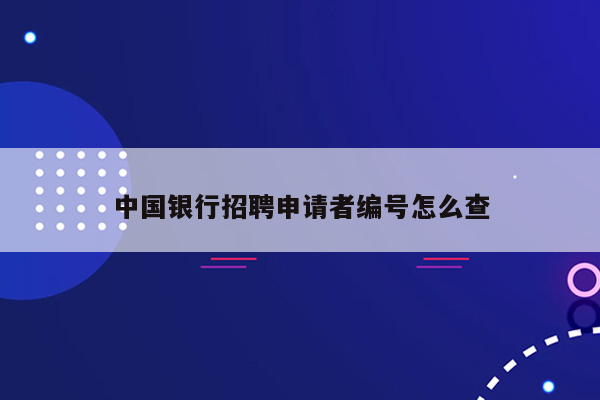 中国银行招聘申请者编号怎么查