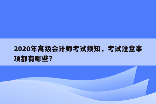 2020年高级会计师考试须知，考试注意事项都有哪些？