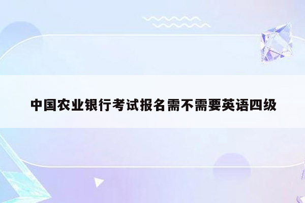 中国农业银行考试报名需不需要英语四级