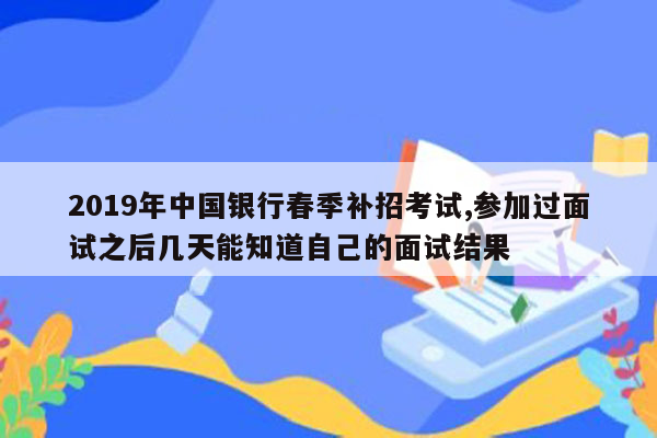 2019年中国银行春季补招考试,参加过面试之后几天能知道自己的面试结果