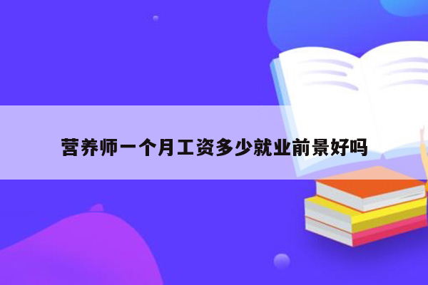 营养师一个月工资多少就业前景好吗