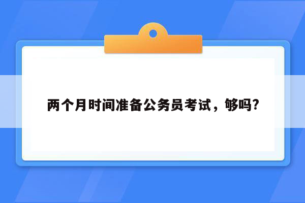 两个月时间准备公务员考试，够吗?