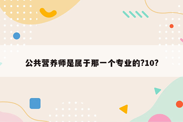 公共营养师是属于那一个专业的?10?