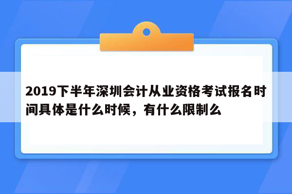 2019下半年深圳会计从业资格考试报名时间具体是什么时候，有什么限制么