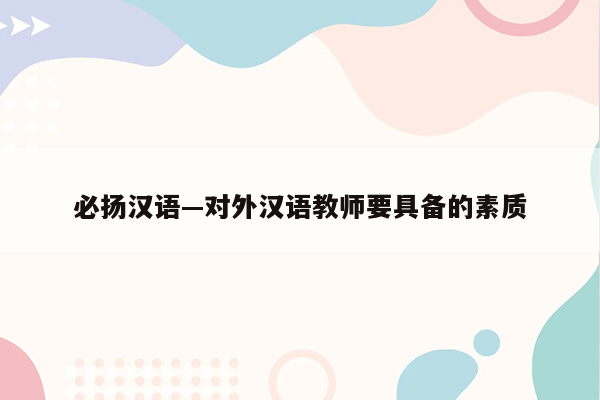 必扬汉语—对外汉语教师要具备的素质