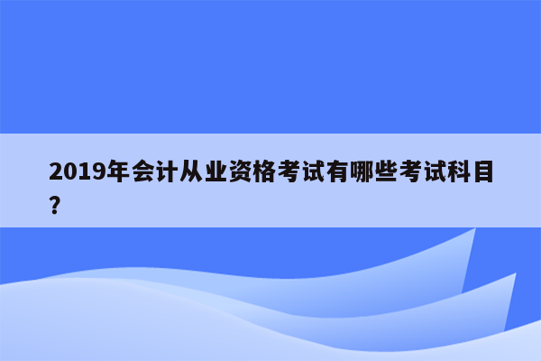 2019年会计从业资格考试有哪些考试科目？