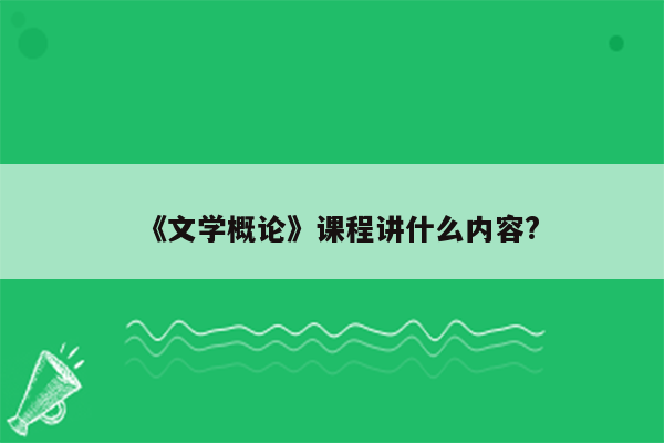 《文学概论》课程讲什么内容?