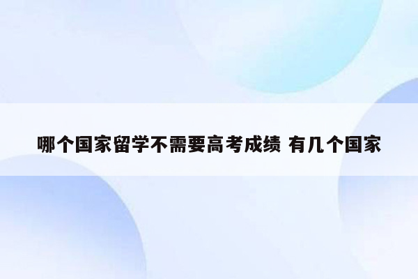 哪个国家留学不需要高考成绩 有几个国家