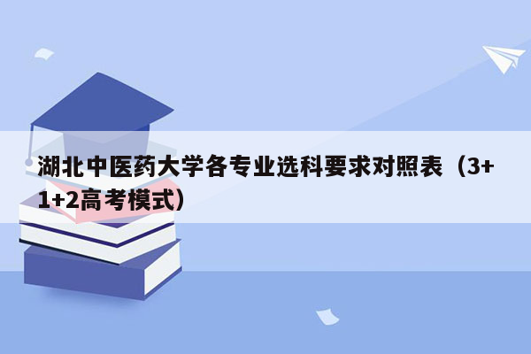 湖北中医药大学各专业选科要求对照表（3+1+2高考模式）