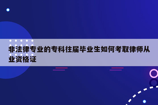 非法律专业的专科往届毕业生如何考取律师从业资格证