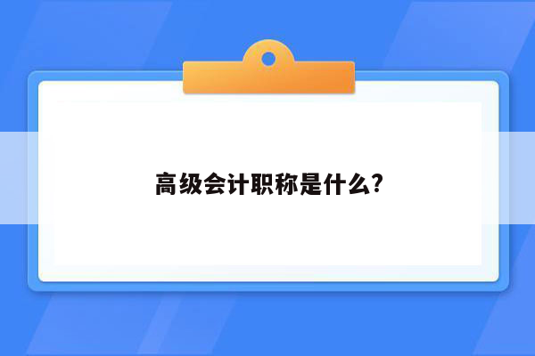 高级会计职称是什么?