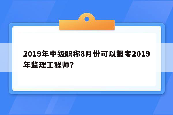 2019年中级职称8月份可以报考2019年监理工程师？