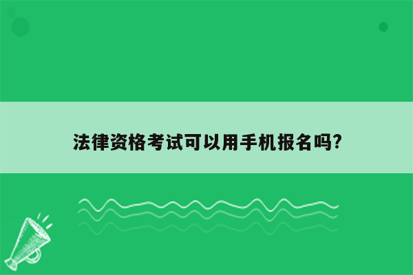 法律资格考试可以用手机报名吗?