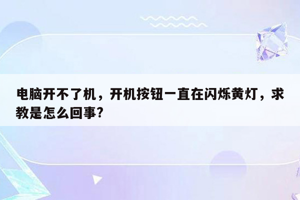 电脑开不了机，开机按钮一直在闪烁黄灯，求教是怎么回事?