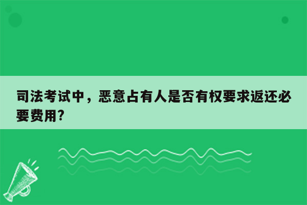 司法考试中，恶意占有人是否有权要求返还必要费用?