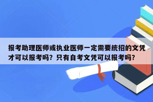 报考助理医师或执业医师一定需要统招的文凭才可以报考吗？只有自考文凭可以报考吗？