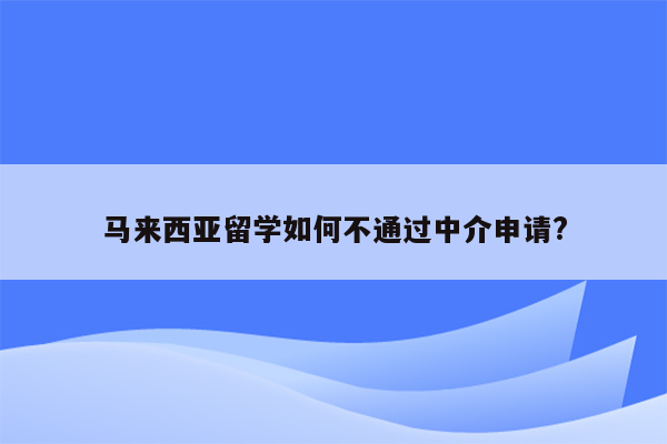 马来西亚留学如何不通过中介申请?