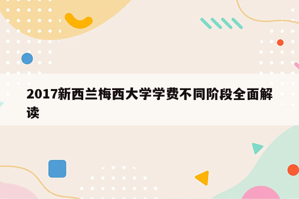 2017新西兰梅西大学学费不同阶段全面解读