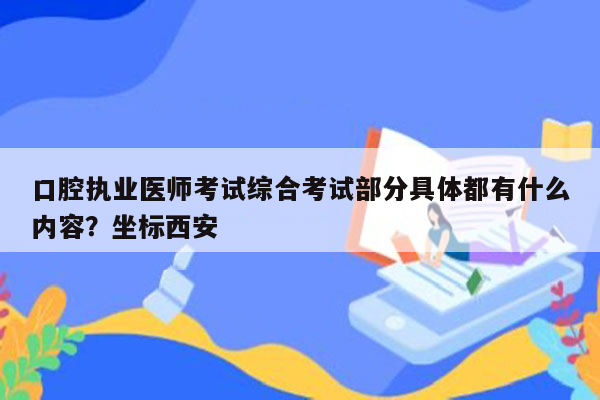 口腔执业医师考试综合考试部分具体都有什么内容？坐标西安