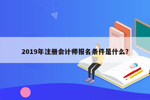 2019年注册会计师报名条件是什么？