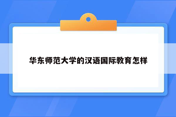 华东师范大学的汉语国际教育怎样