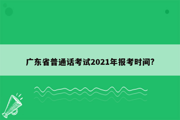 广东省普通话考试2021年报考时间?